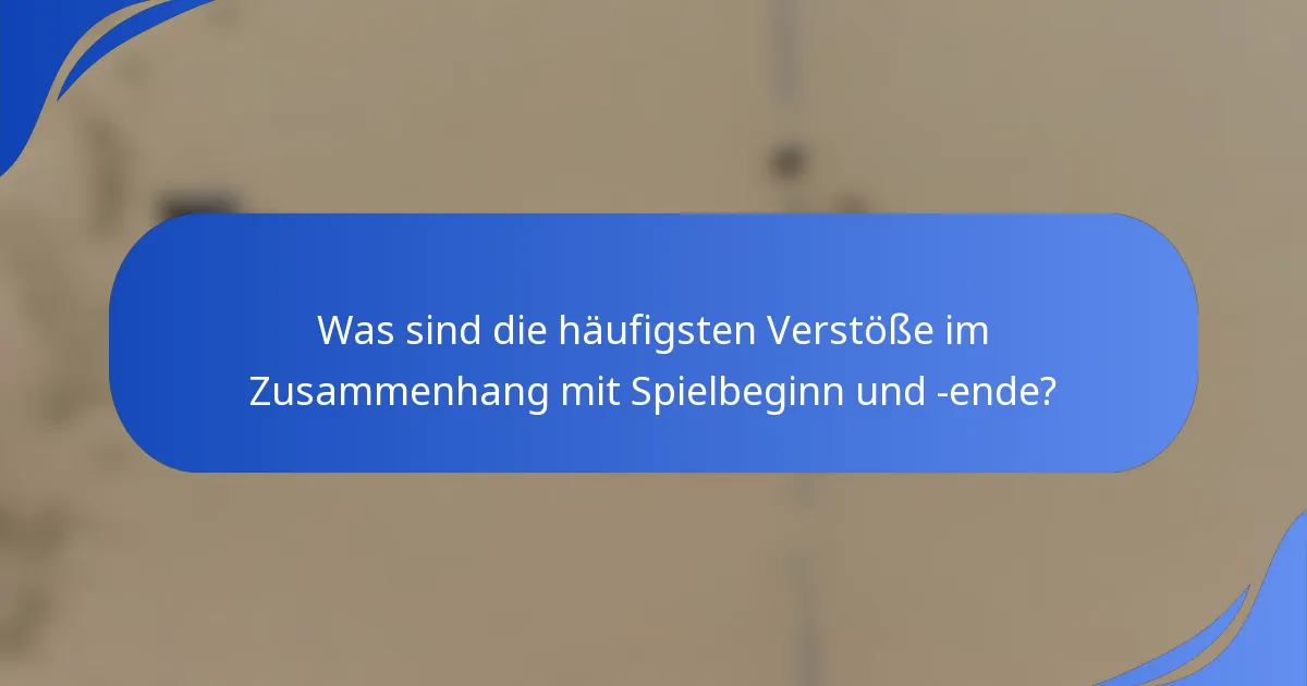 Was sind die häufigsten Verstöße im Zusammenhang mit Spielbeginn und -ende?