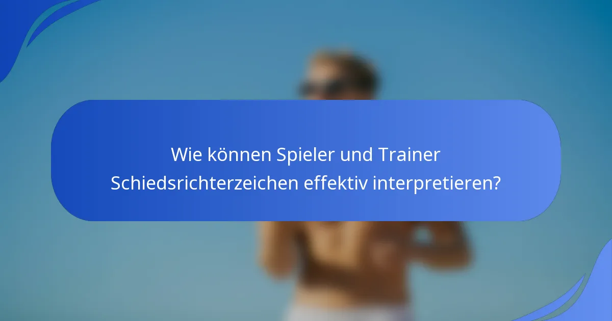 Wie können Spieler und Trainer Schiedsrichterzeichen effektiv interpretieren?