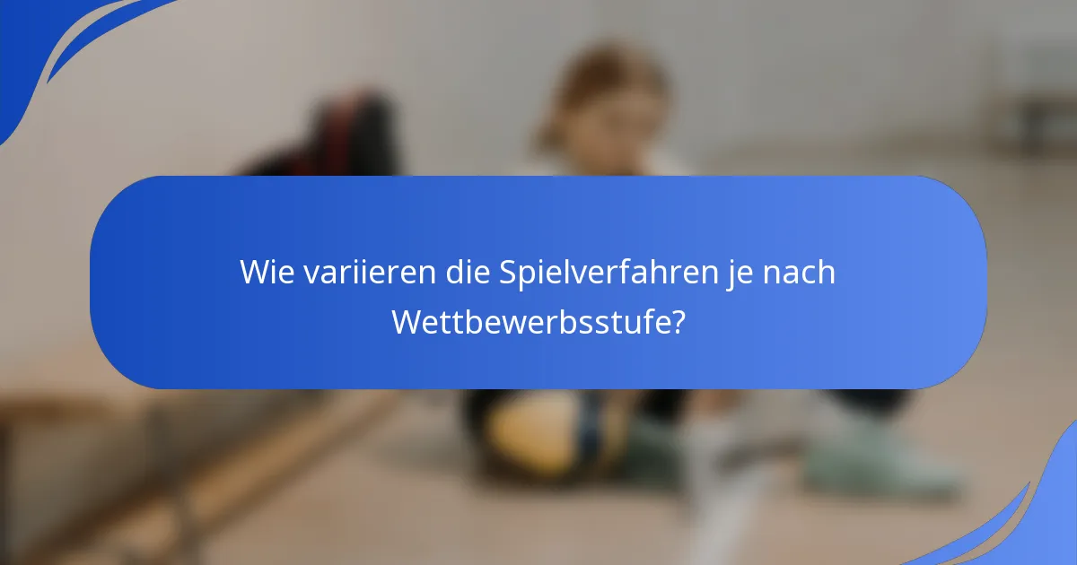 Wie variieren die Spielverfahren je nach Wettbewerbsstufe?