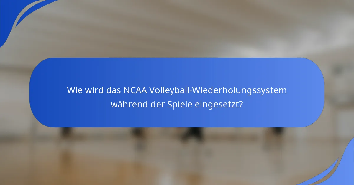Wie wird das NCAA Volleyball-Wiederholungssystem während der Spiele eingesetzt?